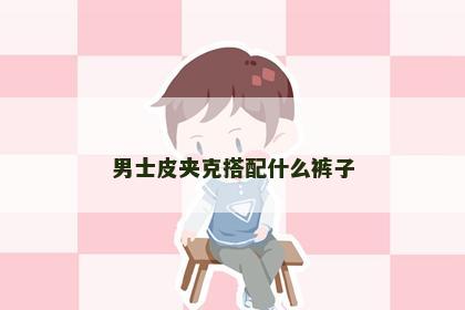 男士皮夹克搭配什么裤子