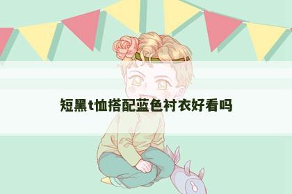短黑t恤搭配蓝色衬衣好看吗
