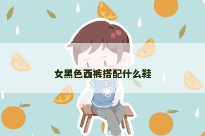 女黑色西裤搭配什么鞋