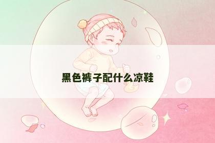 黑色裤子配什么凉鞋 黑色裤子配什么凉鞋