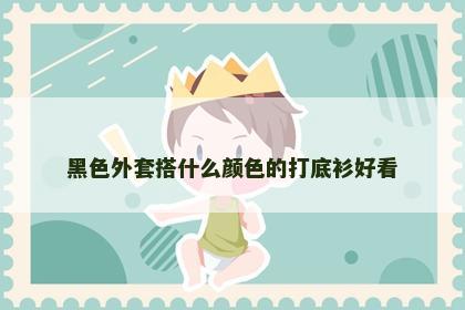 黑色外套搭什么颜色的打底衫好看