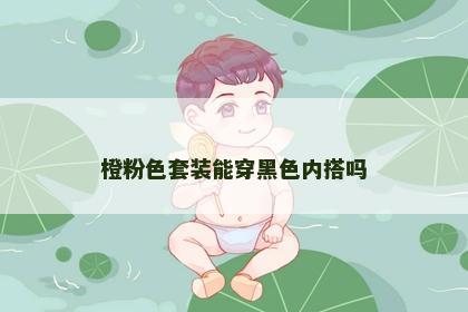 橙粉色套装能穿黑色内搭吗