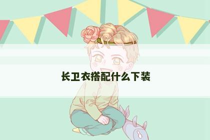 长卫衣搭配什么下装