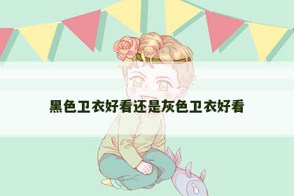 黑色卫衣好看还是灰色卫衣好看