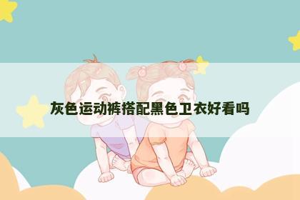 灰色运动裤搭配黑色卫衣好看吗