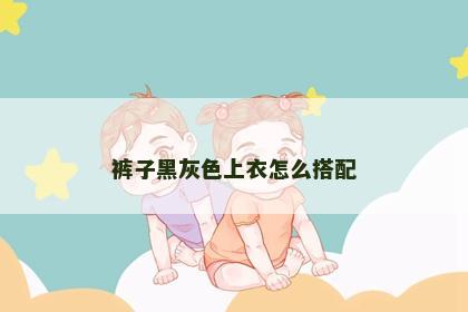 裤子黑灰色上衣怎么搭配
