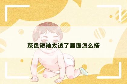 灰色短袖太透了里面怎么搭