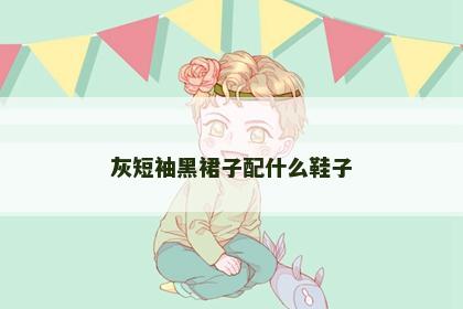 灰短袖黑裙子配什么鞋子