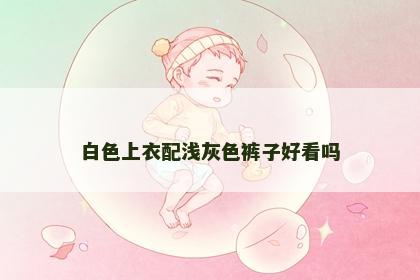 白色上衣配浅灰色裤子好看吗