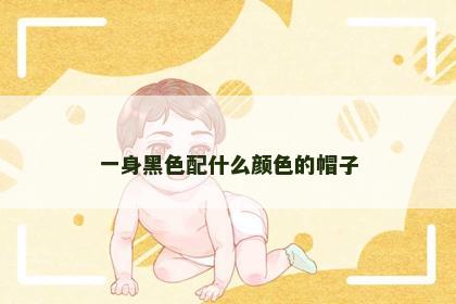 一身黑色配什么颜色的帽子