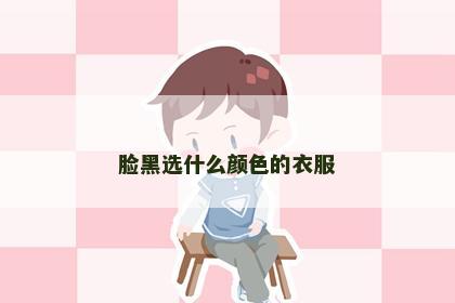 脸黑选什么颜色的衣服