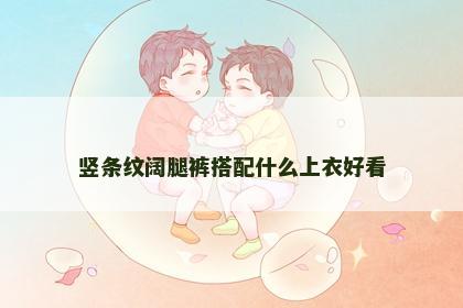 竖条纹阔腿裤搭配什么上衣好看 竖条纹阔腿裤搭配什么上衣好看