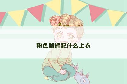 粉色筒裤配什么上衣