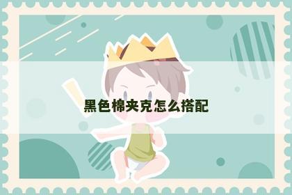 黑色棉夹克怎么搭配 黑色棉夹克怎么搭配