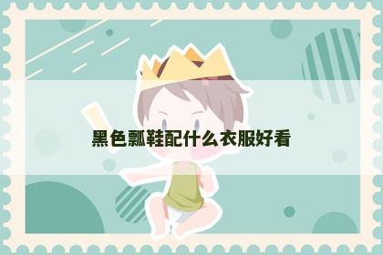 黑色瓢鞋配什么衣服好看