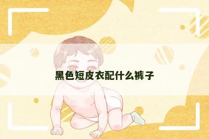 黑色短皮衣配什么裤子