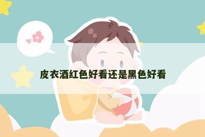 皮衣酒红色好看还是黑色好看