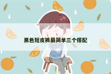 黑色短皮裤最简单三个搭配