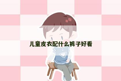 儿童皮衣配什么裤子好看