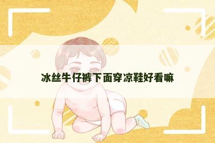 冰丝牛仔裤下面穿凉鞋好看嘛