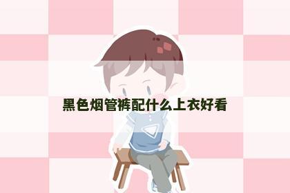 黑色烟管裤配什么上衣好看