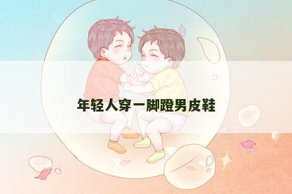 年轻人穿一脚蹬男皮鞋
