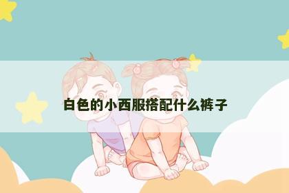 白色的小西服搭配什么裤子