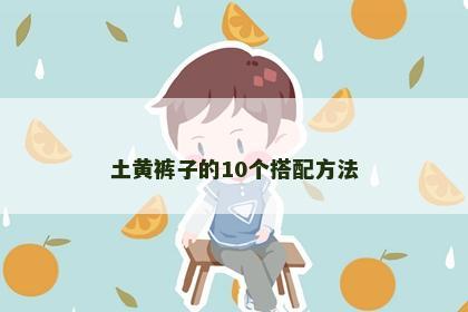 土黄裤子的10个搭配方法 土黄裤子的10个搭配方法