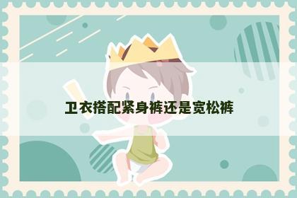 卫衣搭配紧身裤还是宽松裤