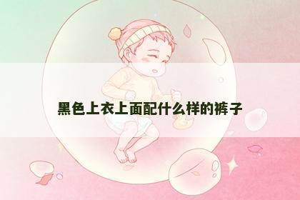 黑色上衣上面配什么样的裤子