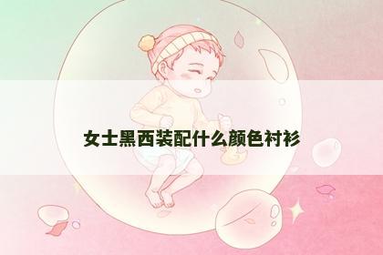 女士黑西装配什么颜色衬衫