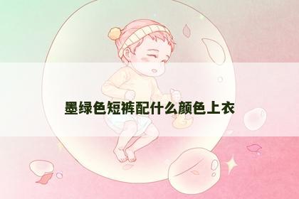 墨绿色短裤配什么颜色上衣