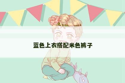 蓝色上衣搭配米色裤子 蓝色上衣搭配米色裤子