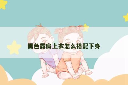 黑色露肩上衣怎么搭配下身