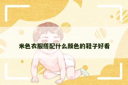 米色衣服搭配什么颜色的鞋子好看 米色衣服搭配什么颜色的鞋子好看
