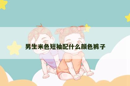 男生米色短袖配什么颜色裤子