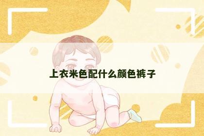上衣米色配什么颜色裤子