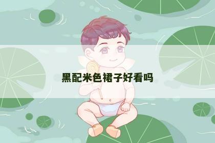 黑配米色裙子好看吗 黑配米色裙子好看吗