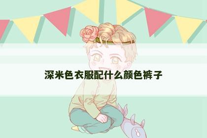深米色衣服配什么颜色裤子
