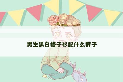 男生黑白格子衫配什么裤子