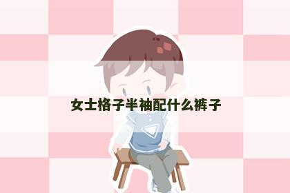 女士格子半袖配什么裤子