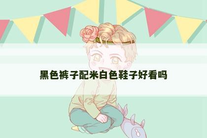 黑色裤子配米白色鞋子好看吗
