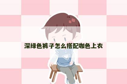 深绿色裤子怎么搭配咖色上衣
