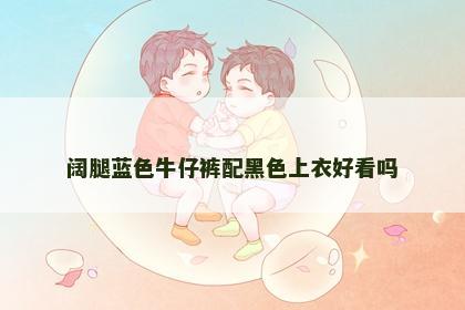 阔腿蓝色牛仔裤配黑色上衣好看吗 阔腿蓝色牛仔裤配黑色上衣好看吗