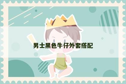 男士黑色牛仔外套搭配