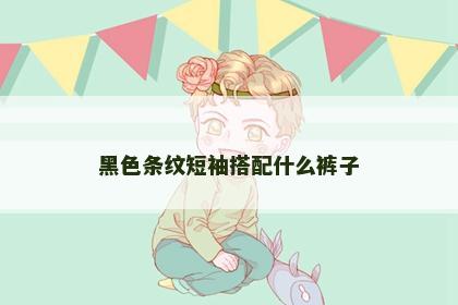 黑色条纹短袖搭配什么裤子