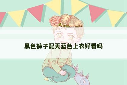 黑色裤子配天蓝色上衣好看吗