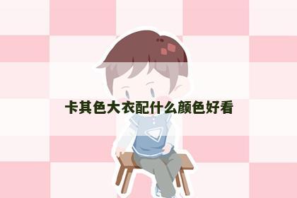 卡其色大衣配什么颜色好看