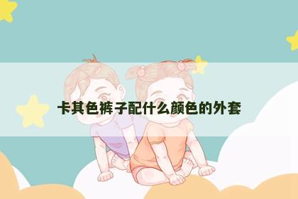 卡其色裤子配什么颜色的外套