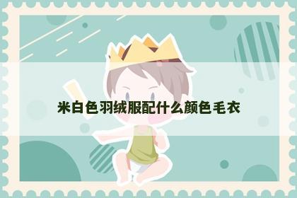 米白色羽绒服配什么颜色毛衣